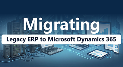Migrating from Legacy ERP to Microsoft Dynamics 365 for Smarter Business Operations 